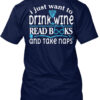 Just Want To Drink Wine Read Book And Take Naps Shirt